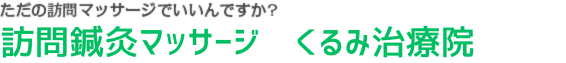 ただの訪問リハビリマッサージでいいんですか?訪問鍼灸マッサージくるみ治療院