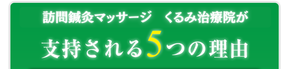 訪問鍼灸マッサージ  が支持される5つの理由